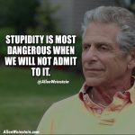 Stupidity is the most dangerous when we will not admit to it.